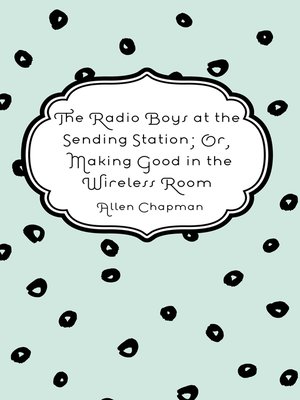 cover image of The Radio Boys at the Sending Station; Or, Making Good in the Wireless Room